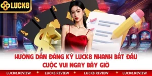 Hướng Dẫn Đăng Ký Luck8 Nhanh Bắt Đầu Cuộc Vui Ngay Bây Giờ