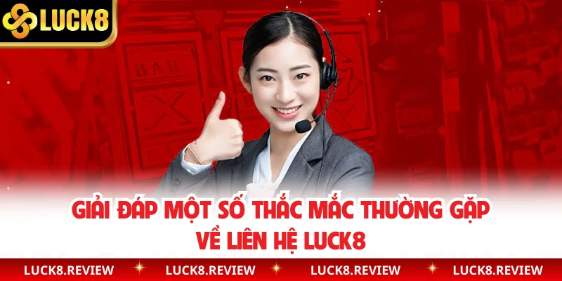 Giải đáp một số thắc mắc thường gặp về liên hệ Luck8