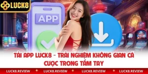 Tải App Luck8 - Trải Nghiệm Không Gian Cá Cược Trong Tầm Tay